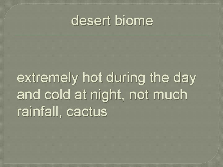 desert biome extremely hot during the day and cold at night, not much rainfall,