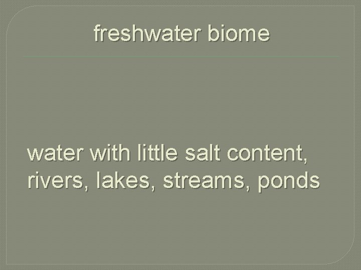 freshwater biome water with little salt content, rivers, lakes, streams, ponds 