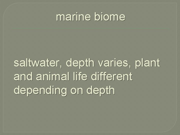 marine biome saltwater, depth varies, plant and animal life different depending on depth 