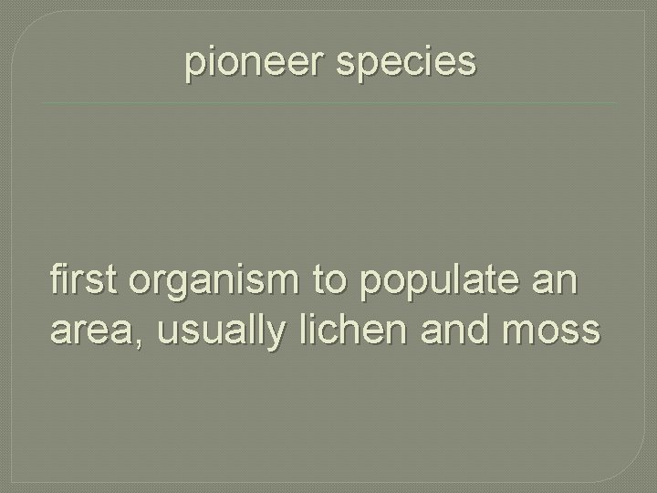 pioneer species first organism to populate an area, usually lichen and moss 