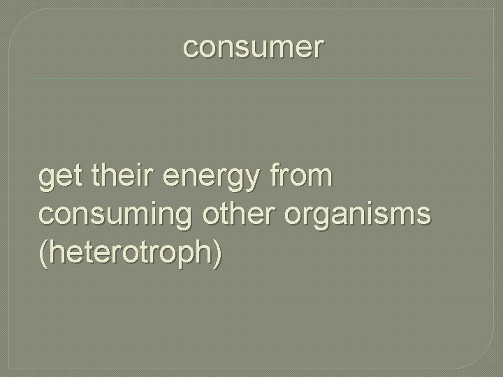 consumer get their energy from consuming other organisms (heterotroph) 