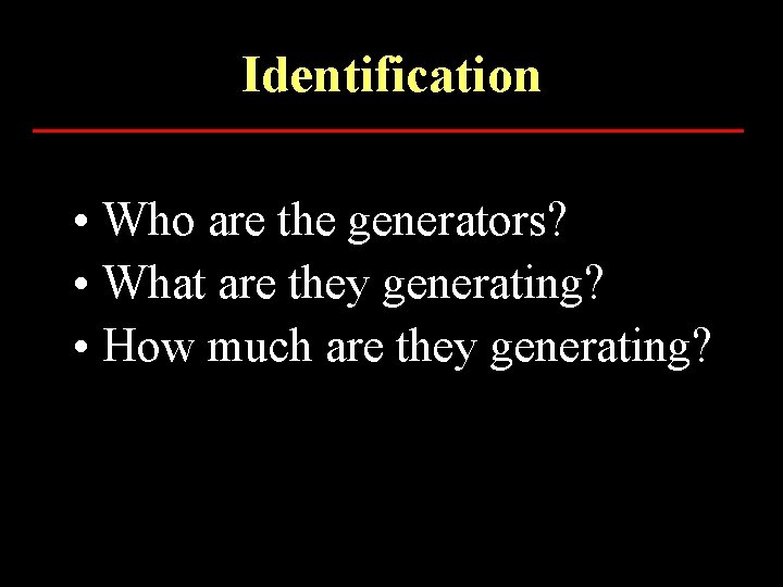 Identification • Who are the generators? • What are they generating? • How much