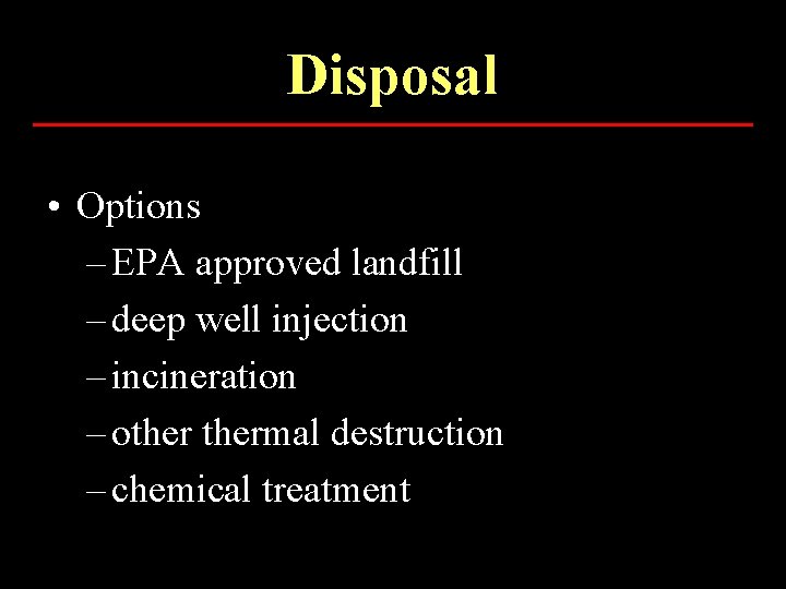 Disposal • Options – EPA approved landfill – deep well injection – incineration –