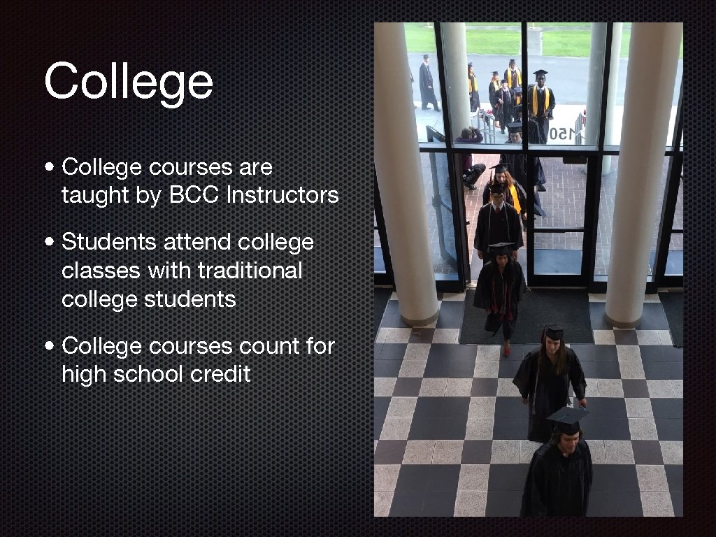 College • College courses are taught by BCC Instructors • Students attend college classes