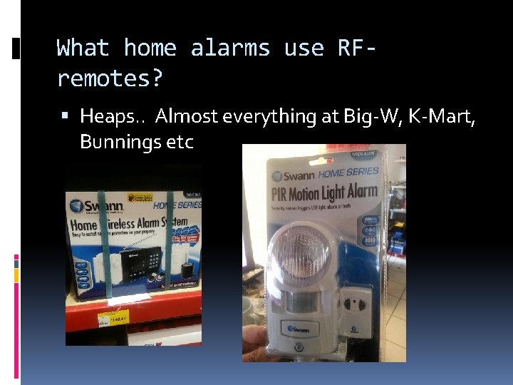 What home alarms use RFremotes? Heaps. . Almost everything at Big-W, K-Mart, Bunnings etc