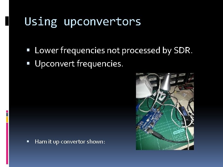 Using upconvertors Lower frequencies not processed by SDR. Upconvert frequencies. Ham it up convertor