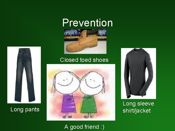 Prevention Closed toed shoes Long sleeve shirt/jacket Long pants A good friend : )