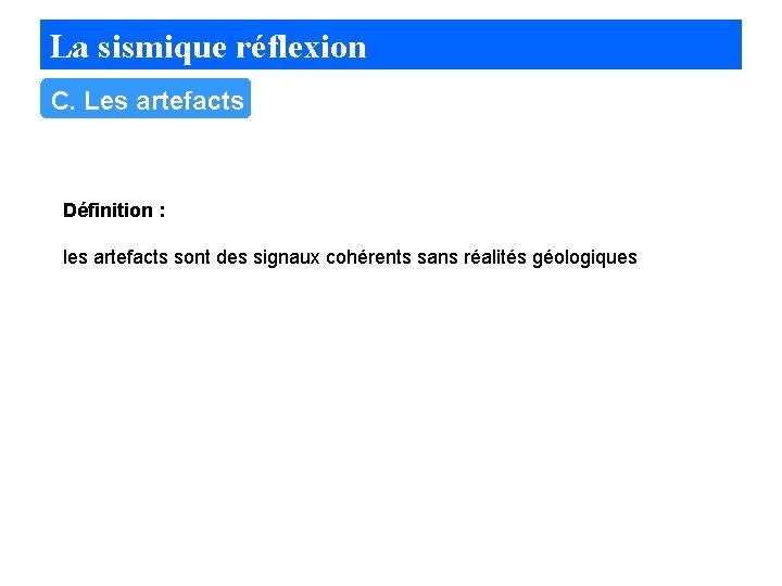 La sismique réflexion C. Les artefacts Définition : les artefacts sont des signaux cohérents