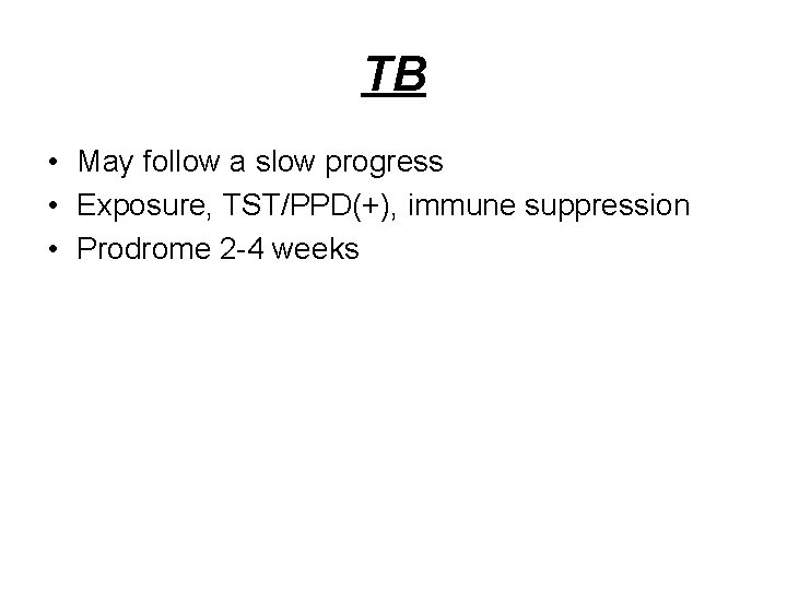 TB • May follow a slow progress • Exposure, TST/PPD(+), immune suppression • Prodrome