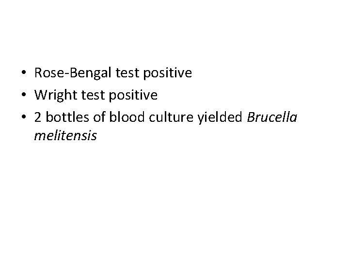  • Rose-Bengal test positive • Wright test positive • 2 bottles of blood