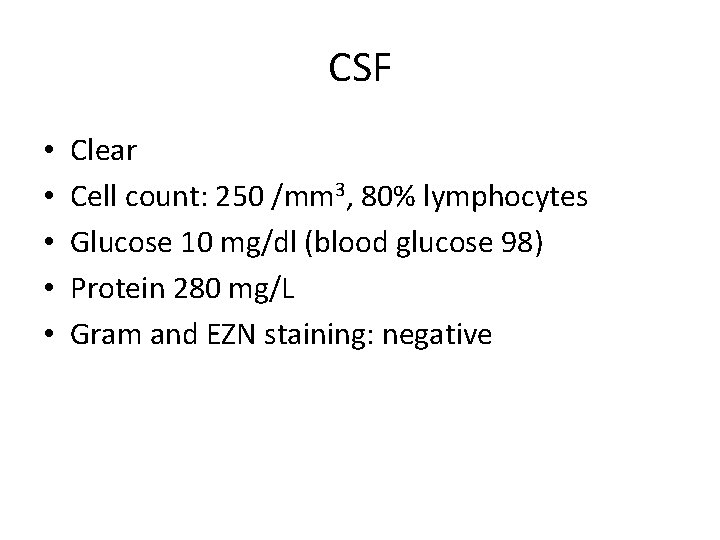 CSF • • • Clear Cell count: 250 /mm 3, 80% lymphocytes Glucose 10