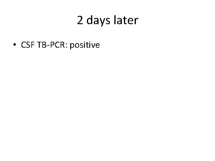 2 days later • CSF TB-PCR: positive 
