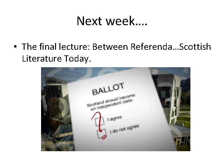 Next week…. • The final lecture: Between Referenda…Scottish Literature Today. 