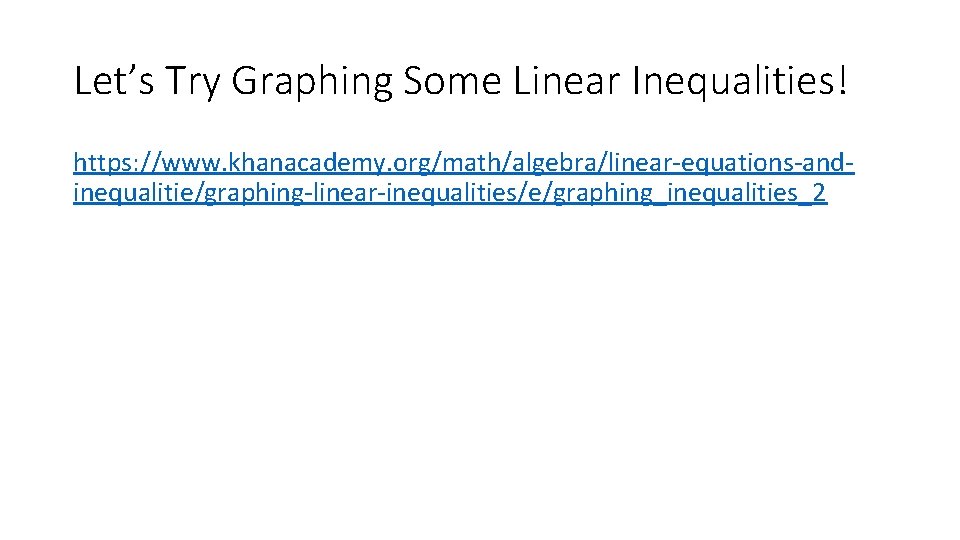 Let’s Try Graphing Some Linear Inequalities! https: //www. khanacademy. org/math/algebra/linear-equations-andinequalitie/graphing-linear-inequalities/e/graphing_inequalities_2 