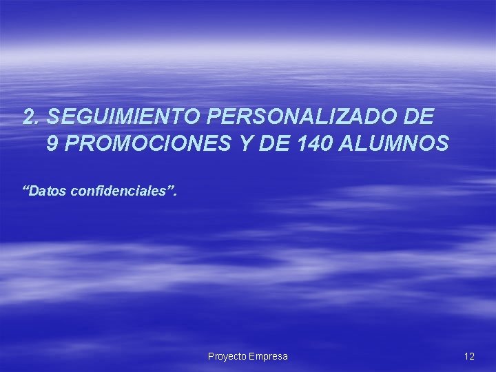 2. SEGUIMIENTO PERSONALIZADO DE 9 PROMOCIONES Y DE 140 ALUMNOS “Datos confidenciales”. Proyecto Empresa 2. SEGUIMIENTO PERSONALIZADO DE 9 PROMOCIONES Y DE 140 ALUMNOS “Datos confidenciales”. Proyecto Empresa