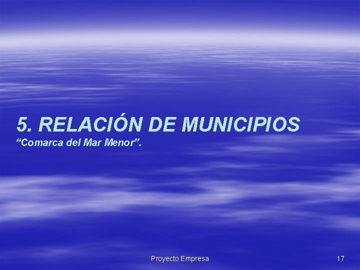 5. RELACIÓN DE MUNICIPIOS “Comarca del Mar Menor”. Proyecto Empresa 17 5. RELACIÓN DE MUNICIPIOS “Comarca del Mar Menor”. Proyecto Empresa 17
