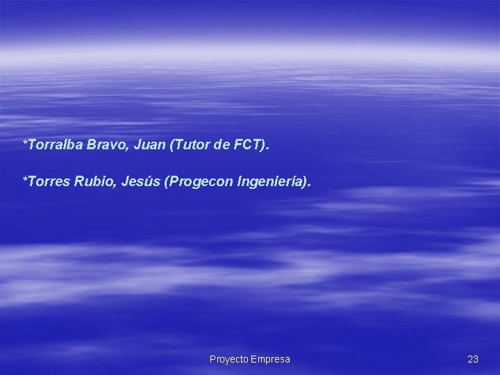 *Torralba Bravo, Juan (Tutor de FCT). *Torres Rubio, Jesús (Progecon Ingeniería). Proyecto Empresa 23 *Torralba Bravo, Juan (Tutor de FCT). *Torres Rubio, Jesús (Progecon Ingeniería). Proyecto Empresa 23