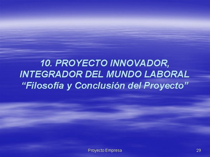10. PROYECTO INNOVADOR, INTEGRADOR DEL MUNDO LABORAL “Filosofía y Conclusión del Proyecto” Proyecto Empresa 10. PROYECTO INNOVADOR, INTEGRADOR DEL MUNDO LABORAL “Filosofía y Conclusión del Proyecto” Proyecto Empresa
