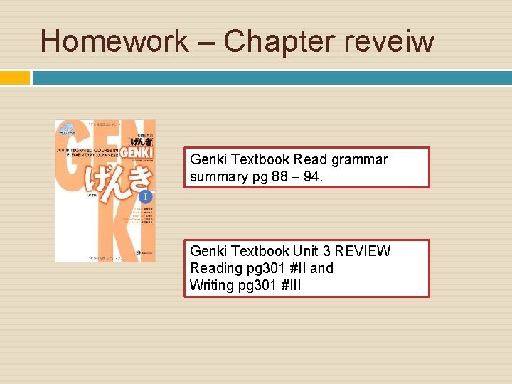 Homework – Chapter reveiw Genki Textbook Read grammar summary pg 88 – 94. Genki