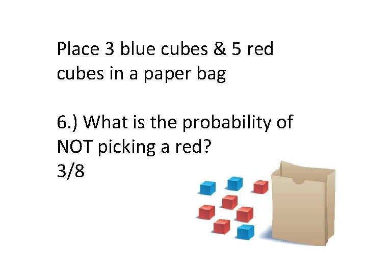 Place 3 blue cubes & 5 red cubes in a paper bag 6. )