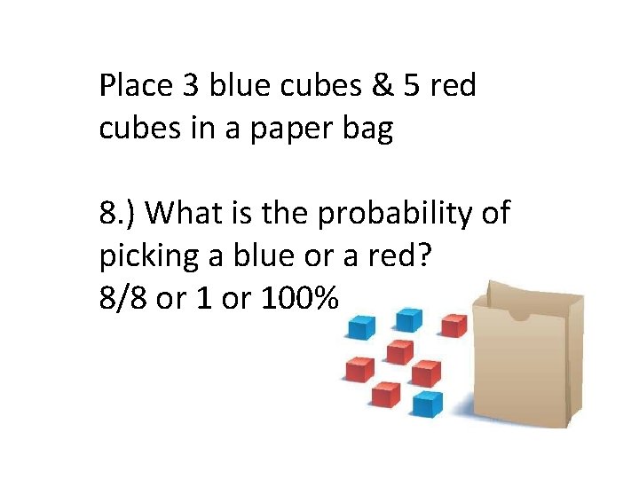 Place 3 blue cubes & 5 red cubes in a paper bag 8. )