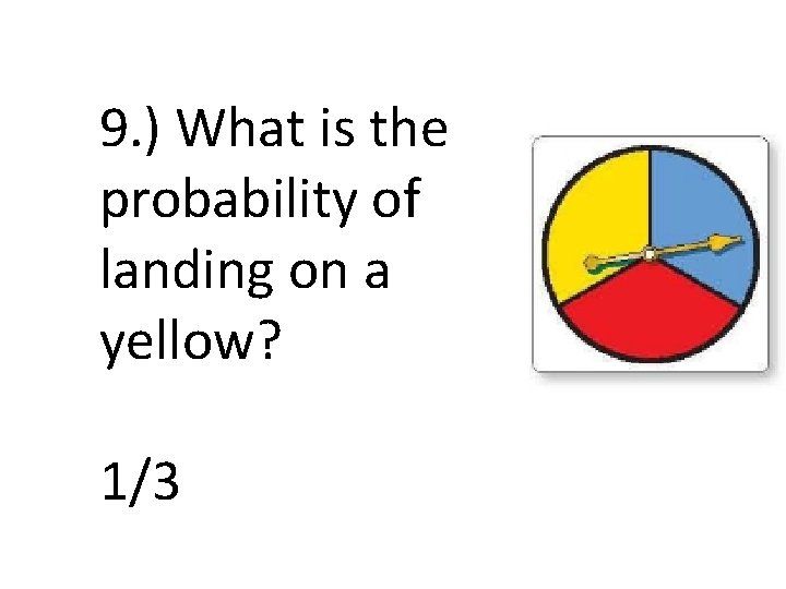 9. ) What is the probability of landing on a yellow? 1/3 