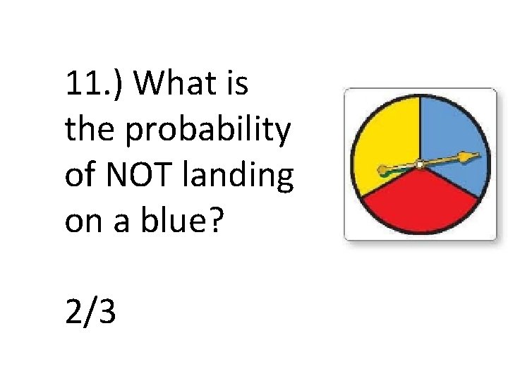 11. ) What is the probability of NOT landing on a blue? 2/3 