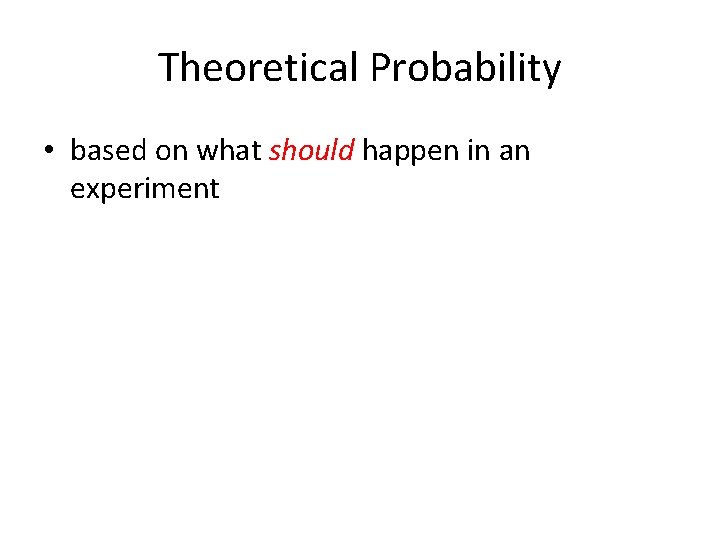 Theoretical Probability • based on what should happen in an experiment 