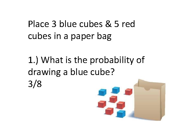 Place 3 blue cubes & 5 red cubes in a paper bag 1. )
