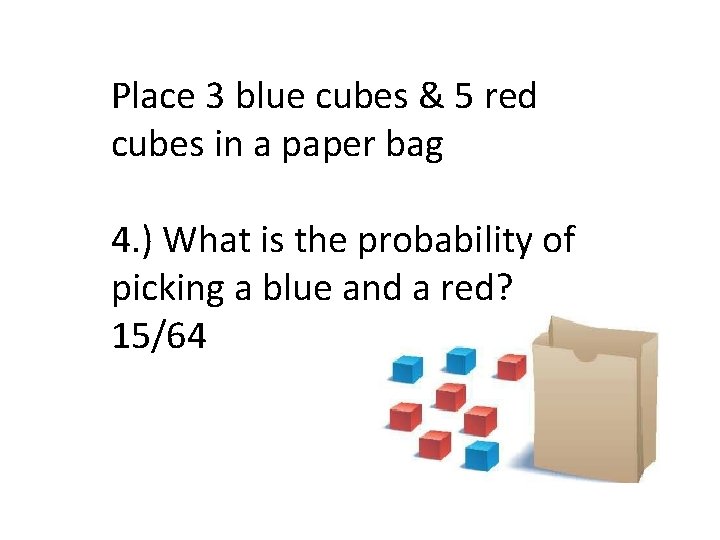 Place 3 blue cubes & 5 red cubes in a paper bag 4. )