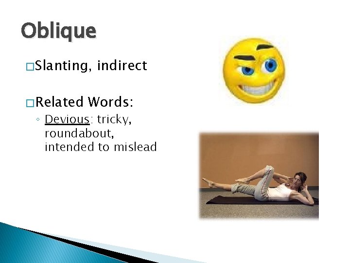 Oblique � Slanting, � Related indirect Words: ◦ Devious: tricky, roundabout, intended to mislead