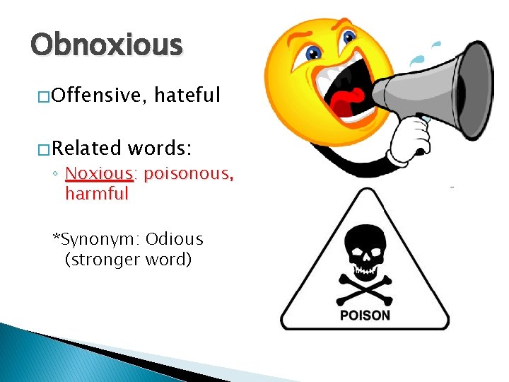 Obnoxious � Offensive, � Related hateful words: ◦ Noxious: poisonous, harmful *Synonym: Odious (stronger