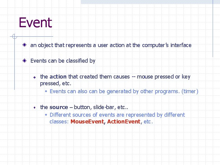 Event an object that represents a user action at the computer’s interface Events can