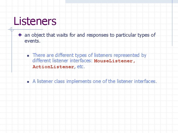 Listeners an object that waits for and responses to particular types of events. n