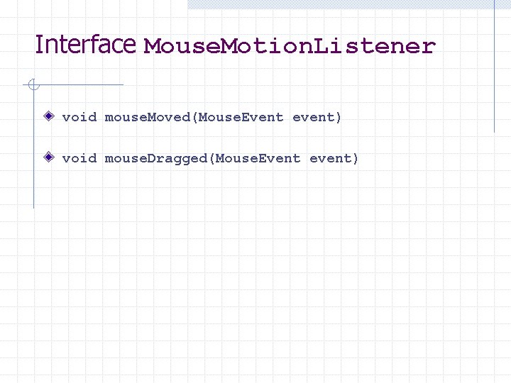 Interface Mouse. Motion. Listener void mouse. Moved(Mouse. Event event) void mouse. Dragged(Mouse. Event event)