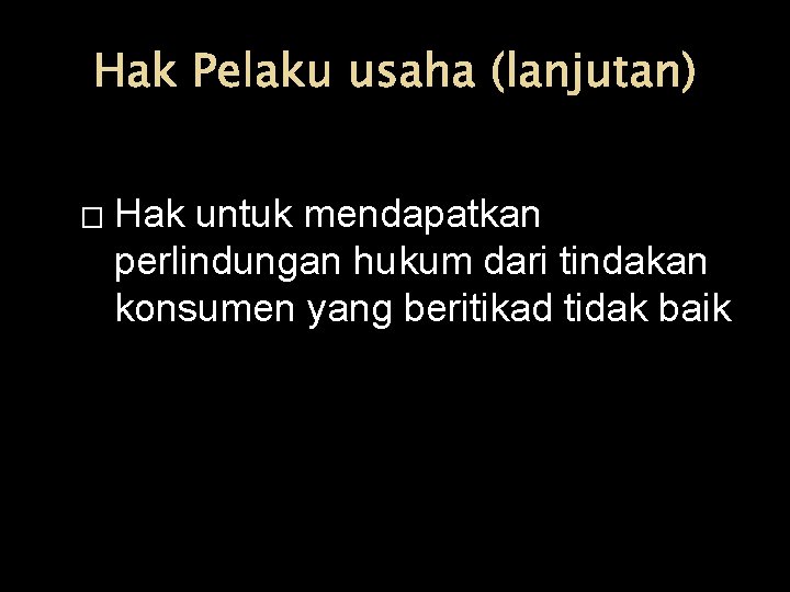 Hak Pelaku usaha (lanjutan) � Hak untuk mendapatkan perlindungan hukum dari tindakan konsumen yang