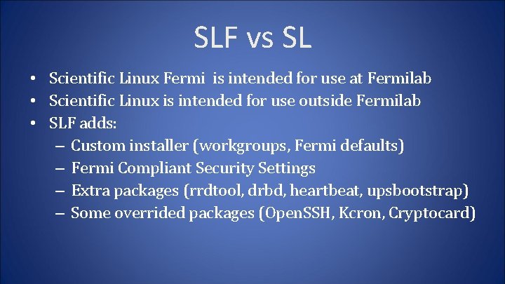 SLF vs SL • Scientific Linux Fermi is intended for use at Fermilab •