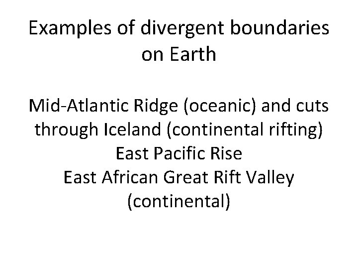 Examples of divergent boundaries on Earth Mid-Atlantic Ridge (oceanic) and cuts through Iceland (continental Examples of divergent boundaries on Earth Mid-Atlantic Ridge (oceanic) and cuts through Iceland (continental