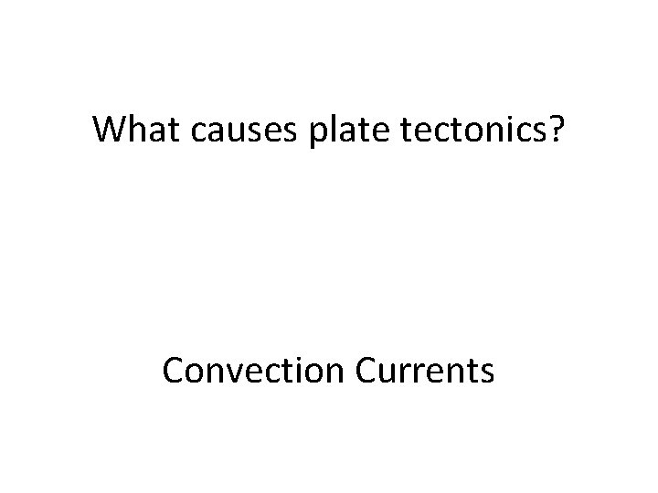 What causes plate tectonics? Convection Currents What causes plate tectonics? Convection Currents