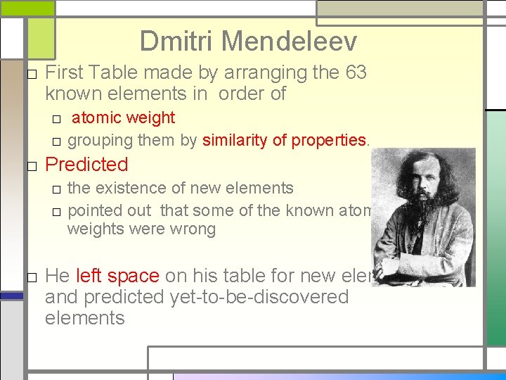 Dmitri Mendeleev □ First Table made by arranging the 63 known elements in order
