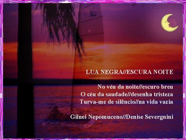 LUA NEGRA//ESCURA NOITE No véu da noite//escuro breu O céu da saudade//desenha tristeza Turva-me