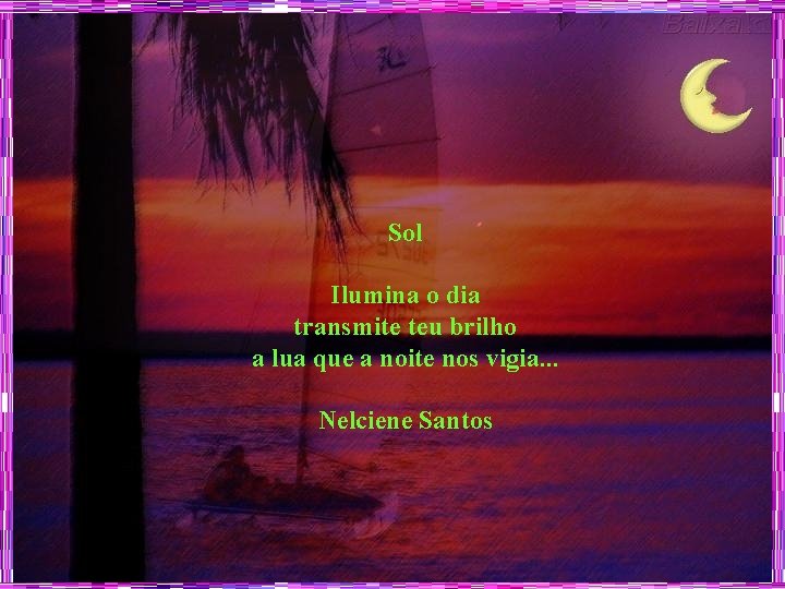 Sol Ilumina o dia transmite teu brilho a lua que a noite nos vigia.