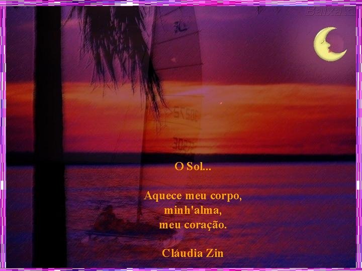 O Sol. . . Aquece meu corpo, minh'alma, meu coração. Cláudia Zin 