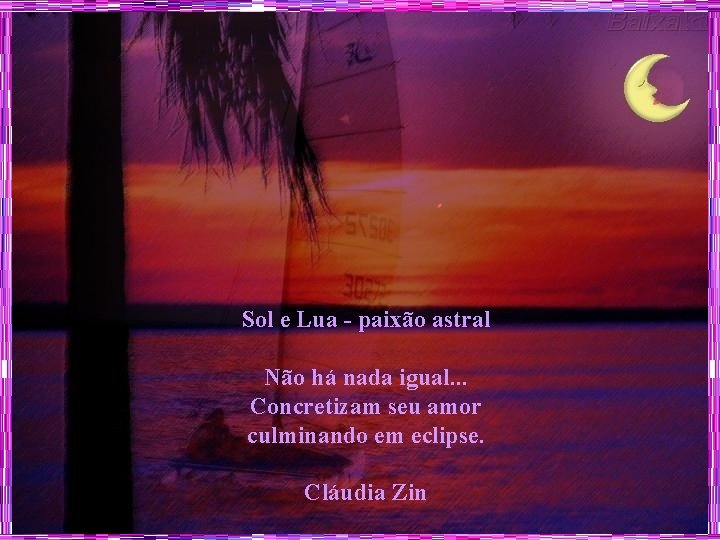 Sol e Lua - paixão astral Não há nada igual. . . Concretizam seu