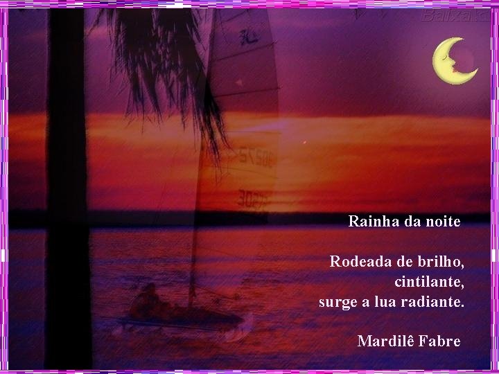 Rainha da noite Rodeada de brilho, cintilante, surge a lua radiante. Mardilê Fabre 