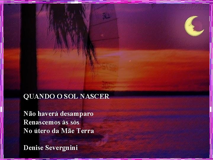 QUANDO O SOL NASCER Não haverá desamparo Renascemos às sós No útero da Mãe
