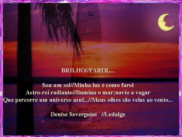 BRILHO//FAROL. . . Sou um sol//Minha luz é como farol Astro-rei radiante//Ilumina o mar;