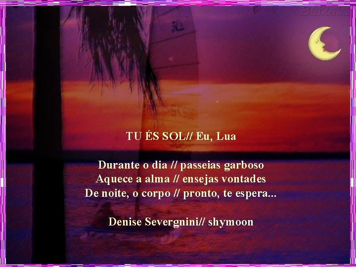 TU ÉS SOL// Eu, Lua Durante o dia // passeias garboso Aquece a alma