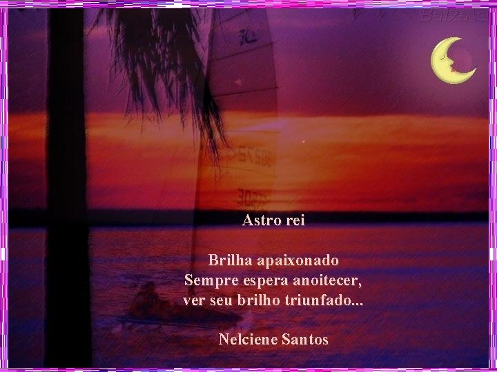 Astro rei Brilha apaixonado Sempre espera anoitecer, ver seu brilho triunfado. . . Nelciene