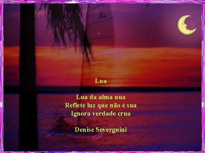 Lua da alma nua Reflete luz que não é sua Ignora verdade crua Denise